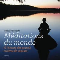 Méditations du monde / à l'écoute des grands maîtres de sagesse, à l'écoute des grands maîtres de sagesse