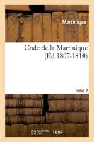 Code de la Martinique. Tome 2 (Éd.1807-1814)