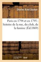 Paris en 1794 et en 1795 : histoire de la rue, du club, de la famine