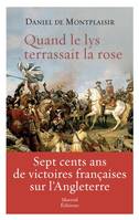 QUAND LE LYS TERRASSAIT LA ROSE, LES VICTOIRES FRANCAISES SUR L'ANGLETERRE