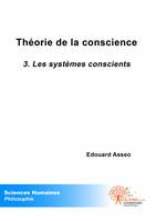 3, Théorie de la conscience - Tome III, Les systèmes conscients