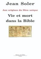 Aux origines du Dieu unique, Vie et mort dans la bible, Aux origines du Dieu unique