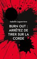 BURN OUT : ARRÊTEZ DE TIRER SUR LA CORDE: Comprendre pour s'en sortir et revivre, Comprendre pour s'en sortir et revivre