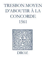 Recueil des opuscules 1566. Tres bon moyen d’aboutir à la concorde (1561)