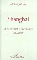 SHANGHAI, A la croisée des chemins du monde