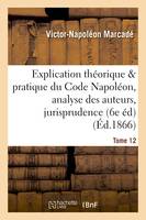 Explication du Code Napoléon, analyse critique des auteurs et de la jurisprudence. Tome 12