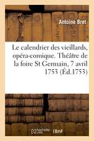 Le calendrier des vieillards, opéra-comique en un acte, Théâtre de la foire Saint Germain, 7 avril 1753