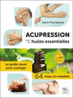 Acupression avec les huiles essentielles - le guide visuel pour soulager, 64 maux et maladies