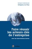 Faire réussir les acteurs clés de l'entreprise - 2e éd. - avec les interventions brèves, avec les interventions brèves