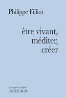 Etre vivant, méditer, créer