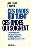 Ces ondes qui tuent ces ondes qui soignent, téléphones portables, ordinateurs, micro-ondes, éléctricité, magnétisme - quel danger pour notre santé ?