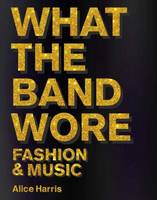 What the Band Wore : Fashion and Music /anglais