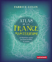 Atlas de la France mystérieuse, 40 histoires vraies qui font vaciller la raison