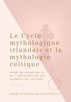 Le Cycle mythologique irlandais et la mythologie celtique, Guide du druidisme et de l'interprétation des symboles du celtisme