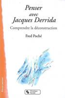 Penser avec Jacques Derrida - Comprendre la déconstruction