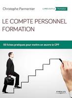 Le compte personnel formation, 50 fiches pratiques pour mettre en oeuvre le CPF