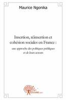 INSERTION, REINSERTION ET COHESION SOCIALES EN FRANCE : une approche des politiques publiques et de leurs acteurs, une approche des politiques publiques et de leurs acteurs