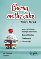 Cherry on the cake Idioms for all, Plus de 1 250 expressions idiomatiques anglais-français  classées par thèmes à mémoriser facilement  avec exercices corrigés