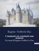 Comment on construit une maison, Un essai d'Eugène Viollet-Le-Duc