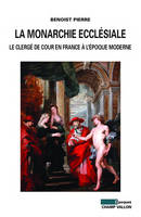 La monarchie ecclésiale, Le clergé de cour en france à l'époque moderne