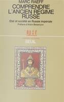 Comprendre l'Ancien Régime russe, État et société en Russie impériale