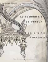 La Cathédrale de Verdun des origines à nos jours, Etude historique et sociale d'un édifice à l'architecture millénaire