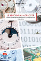 Le renouveau horloger, Contribution à une histoire récente de l'horlogerie suisse (1980-2015)