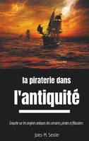 La piraterie dans l'Antiquité, Enquête sur les ancêtres des corsaires, pirates et flibustiers