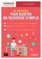 60 exercices pour booster ma recherche d'emploi, Définir mon projet pour développer des stratégies gagnantes. Afflûter mes outils de communication: CV, recrutement, digital, pitch...Maîtriser les codes pour faire la différence en entretien