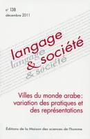 Langage et société, n°138/décembre 2011, Villes du monde arabe : variation des pratiques et des représentations