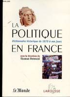 La Politique en France : Dictionnaire historique de 1871 à nos jours, dictionnaire historique de 1870 à nos jours