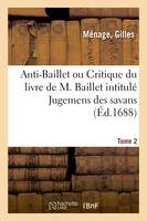 Anti-Baillet ou Critique du livre de M. Baillet intitulé Jugemens des savans. Tome 2