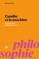 L’amibe et la machine, Raymond Ruyer philosophe de la vie