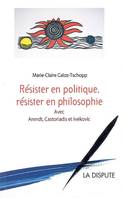 RESISTER EN POLITIQUE, RESISTER EN PHILOSOPHIE AVEC ARENDT, CASTORIADIS ET IVEKOVIC, Avec Arendt et Castoriadis