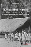 Internationaliser l'éducation, La France, l'UNESCO et la fin des empires coloniaux en Afrique (1945-1961)