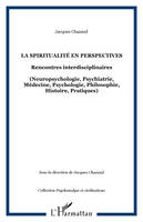 La spiritualité en perspectives, Rencontres interdisciplinaires - (Neuropsychologie, Psychiatrie, Médecine, Psychologie, Philosophie, Histoire, Pratiques)