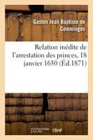 Relation inédite de l'arrestation des princes, 18 janvier 1650