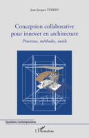 CONCEPTION COLLABORATIVE POUR INNOVER EN ARCHITECTURE, Processus, méthodes, outils