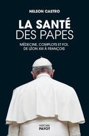 La santé des papes, Médecine, complots et foi, de Léon XIII à François