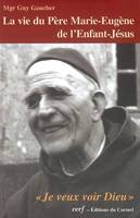 La vie du père Marie-Eugène de l'Enfant-Jésus / Henri Grialou (1894-1967) : je veux voir Dieu, Henri Grialou (1894-1967)