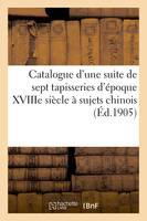 Catalogue d'une suite de sept tapisseries d'époque XVIIIe siècle à sujets chinois, d'après les cartons de Le Prince