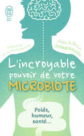 L'incroyable pouvoir de votre microbiote, Tout se passe dans votre intestin : poids, humeur, santé...