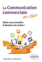 La communication commerciale en clair. Faites-vous connaître et boostez vos ventes !, faites-vous connaître et boostez vos ventes