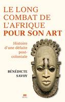 La Longue Bataille de l'Afrique pour son art, Histoire d'une défaite postcoloniale