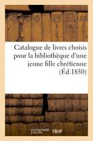 Petit catalogue de livres choisis avec le plus grand soin, pour la bibliothèque d'une jeune fille chrétienne