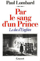 Par le sang d'un prince - le duc d'Enghien, le duc d'Enghien