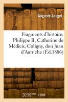 Fragments d'histoire. Philippe II, Catherine de Médicis, Coligny, don Juan d'Autriche