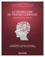 Le Grand Livre du trauma complexe - De l'enfant à l'adulte, Fondements - Enjeux cliniques - Psychopathologie - Prise en charge