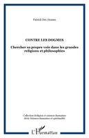 CONTRE LES DOGMES, Chercher sa propre voie dans les grandes religions et philosophies