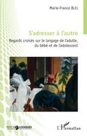 S'adresser à l'autre, Regards croisés sur le langage de l'adulte, du bébé et de l'adolescent